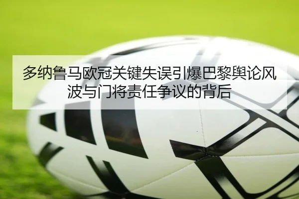 多纳鲁马欧冠关键失误引爆巴黎舆论风波与门将责任争议的背后