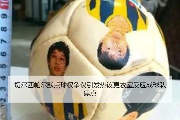 切尔西帕尔默点球权争议引发热议更衣室反应成球队焦点