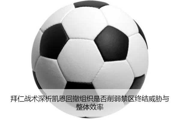 拜仁战术深析凯恩回撤组织是否削弱禁区终结威胁与整体效率