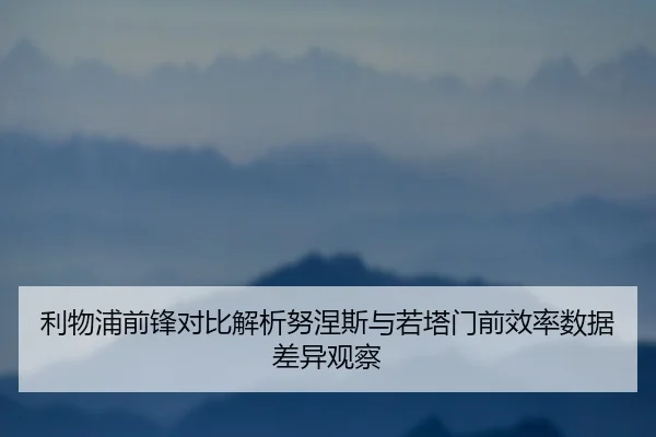利物浦前锋对比解析努涅斯与若塔门前效率数据差异观察