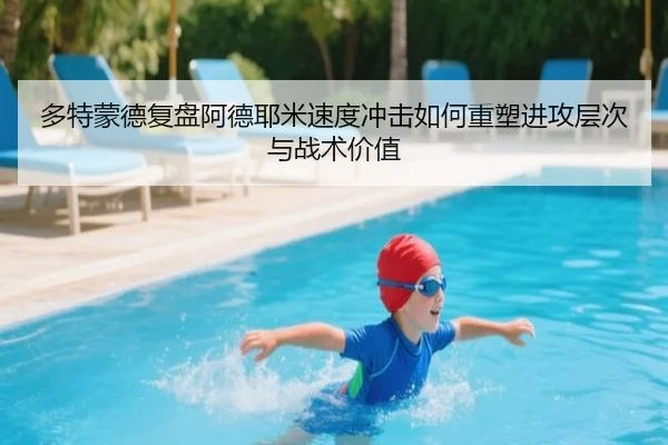 多特蒙德复盘阿德耶米速度冲击如何重塑进攻层次与战术价值