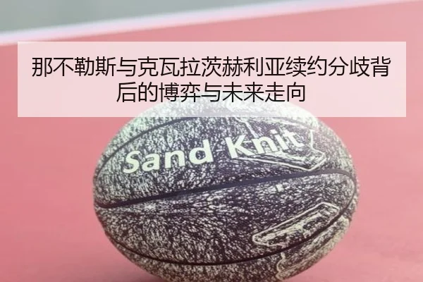 那不勒斯与克瓦拉茨赫利亚续约分歧背后的博弈与未来走向