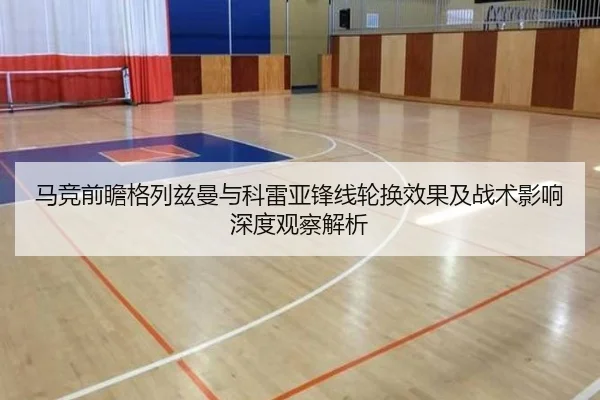 马竞前瞻格列兹曼与科雷亚锋线轮换效果及战术影响深度观察解析