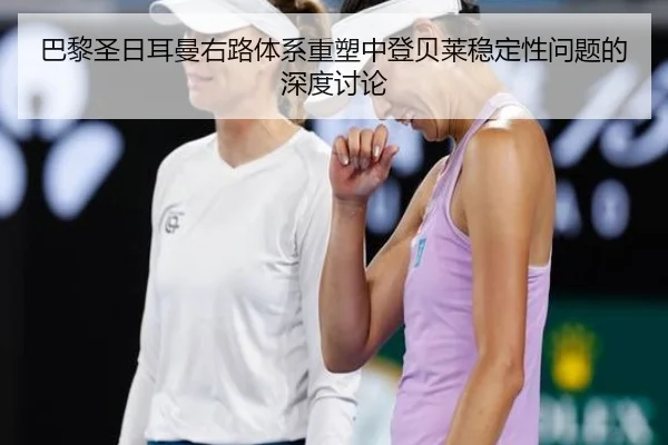 巴黎圣日耳曼右路体系重塑中登贝莱稳定性问题的深度讨论