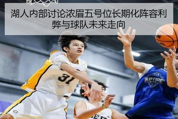 湖人内部讨论浓眉五号位长期化阵容利弊与球队未来走向