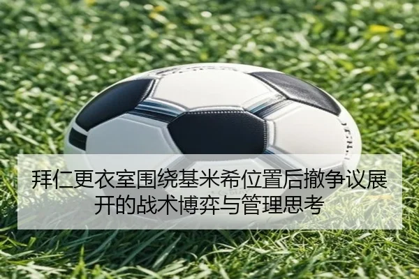 拜仁更衣室围绕基米希位置后撤争议展开的战术博弈与管理思考