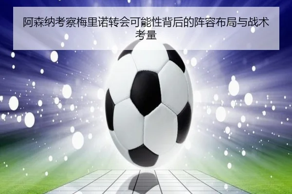 阿森纳考察梅里诺转会可能性背后的阵容布局与战术考量
