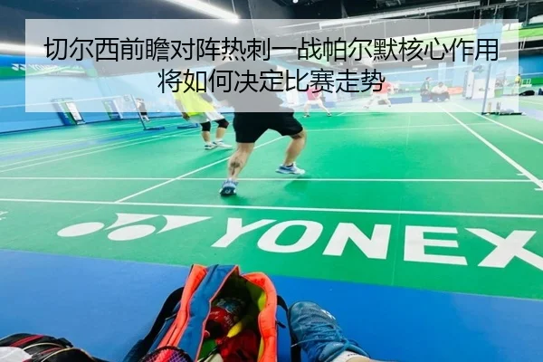 切尔西前瞻对阵热刺一战帕尔默核心作用将如何决定比赛走势